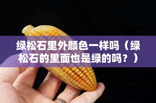 绿松石里外颜色一样吗（绿松石的里面也是绿的吗？）