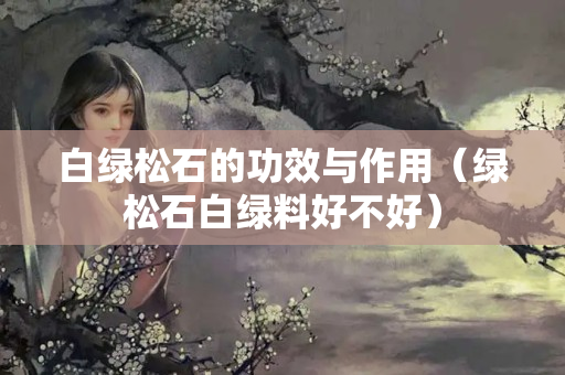 白绿松石的功效与作用（绿松石白绿料好不好）