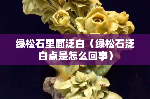绿松石里面泛白（绿松石泛白点是怎么回事）