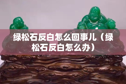 绿松石反白怎么回事儿（绿松石反白怎么办）