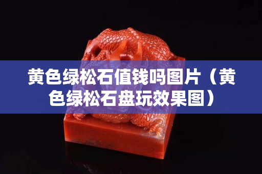 黄色绿松石值钱吗图片（黄色绿松石盘玩效果图）