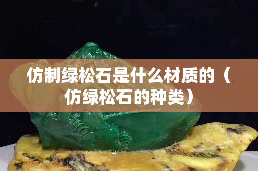 仿制绿松石是什么材质的（仿绿松石的种类）