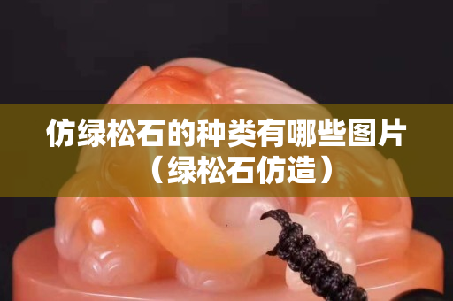 仿绿松石的种类有哪些图片（绿松石仿造）