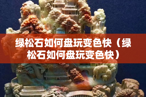 绿松石如何盘玩变色快（绿松石如何盘玩变色快）
