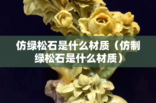 仿绿松石是什么材质（仿制绿松石是什么材质）