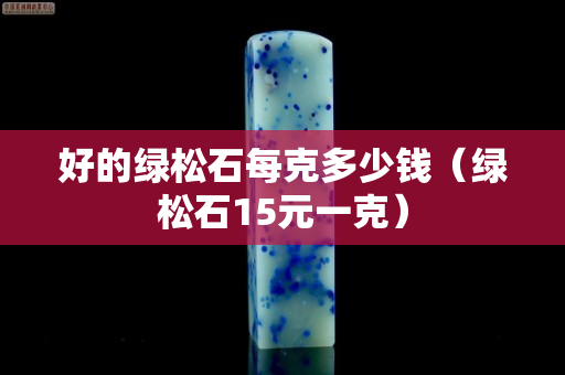好的绿松石每克多少钱（绿松石15元一克）
