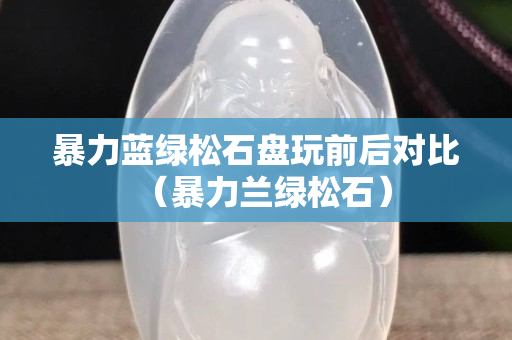 暴力蓝绿松石盘玩前后对比（暴力兰绿松石）