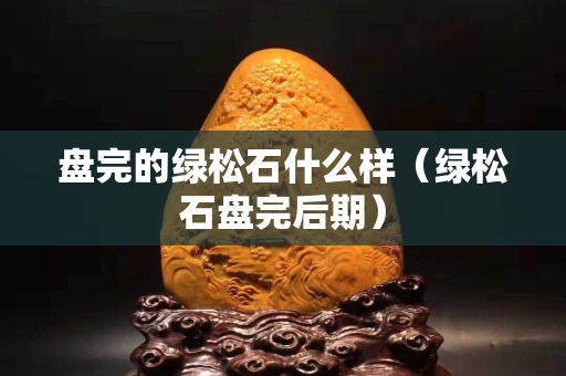 盘完的绿松石什么样（绿松石盘完后期）