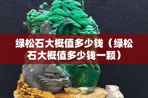 绿松石大概值多少钱（绿松石大概值多少钱一颗）