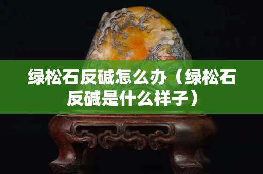 绿松石反碱怎么办（绿松石反碱是什么样子）