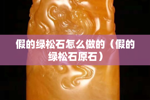 假的绿松石怎么做的（假的绿松石原石）