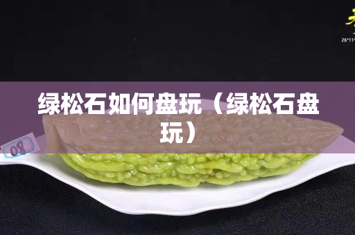 绿松石如何盘玩（绿松石盘玩）