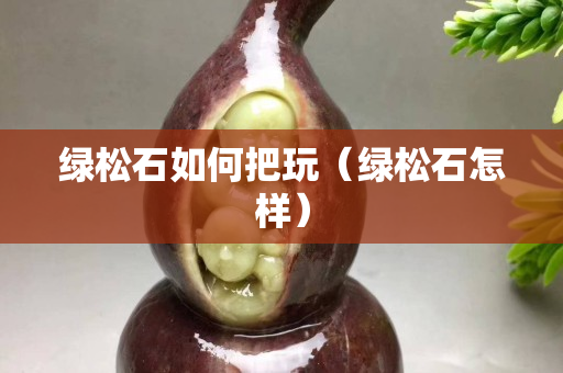 绿松石如何把玩（绿松石怎样）