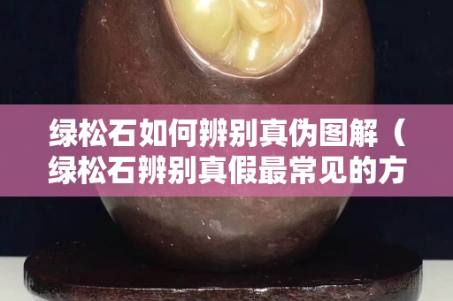 绿松石如何辨别真伪图解（绿松石辨别真假最常见的方法）