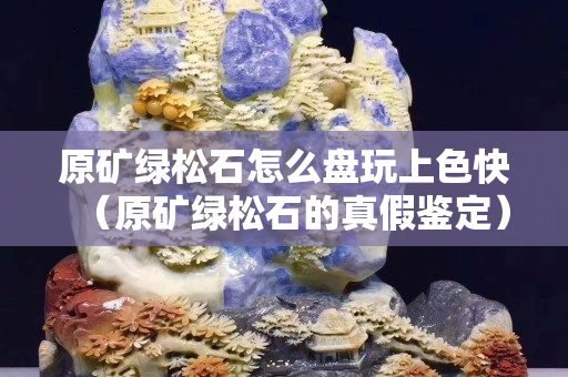 原矿绿松石怎么盘玩上色快（原矿绿松石的真假鉴定）