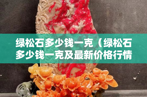 绿松石多少钱一克（绿松石多少钱一克及最新价格行情）