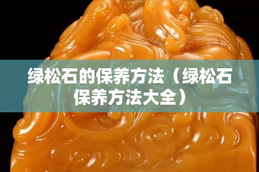绿松石的保养方法（绿松石保养方法大全）