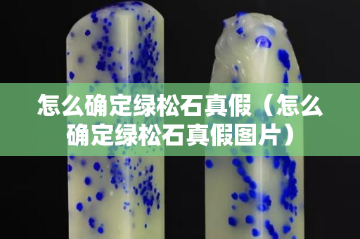 怎么确定绿松石真假（怎么确定绿松石真假图片）