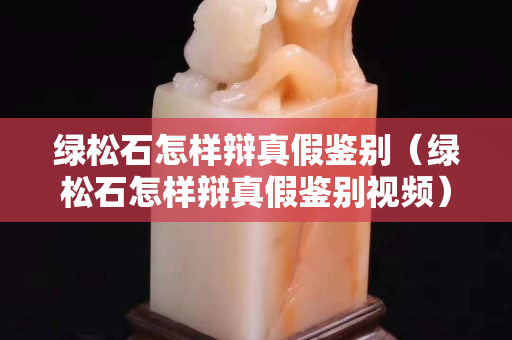 绿松石怎样辩真假鉴别（绿松石怎样辩真假鉴别视频）