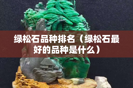 绿松石品种排名（绿松石最好的品种是什么）