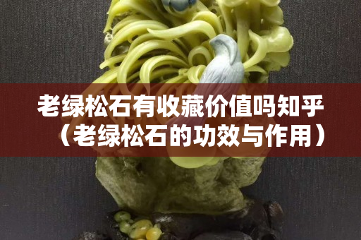 老绿松石有收藏价值吗知乎（老绿松石的功效与作用）