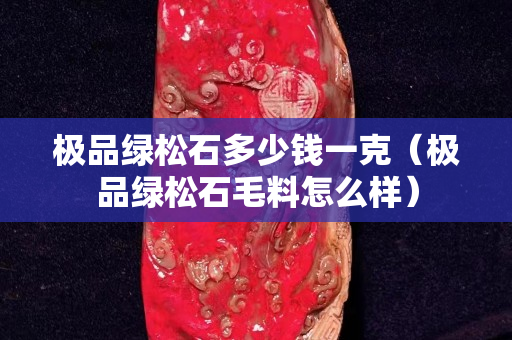 极品绿松石多少钱一克（极品绿松石毛料怎么样）