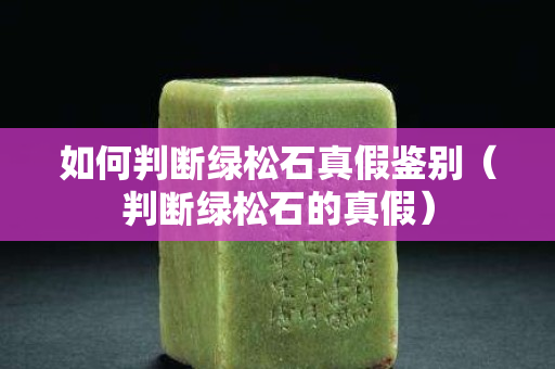 如何判断绿松石真假鉴别（判断绿松石的真假）