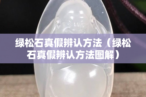 绿松石真假辨认方法（绿松石真假辨认方法图解）