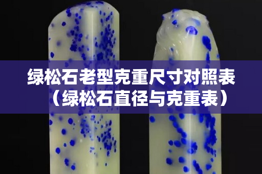 绿松石老型克重尺寸对照表（绿松石直径与克重表）