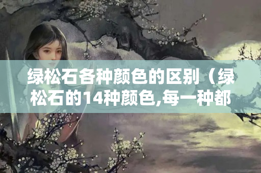 绿松石各种颜色的区别（绿松石的14种颜色,每一种都是独一无二）