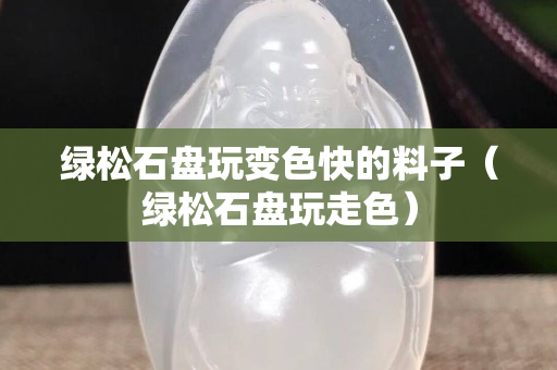 绿松石盘玩变色快的料子（绿松石盘玩走色）