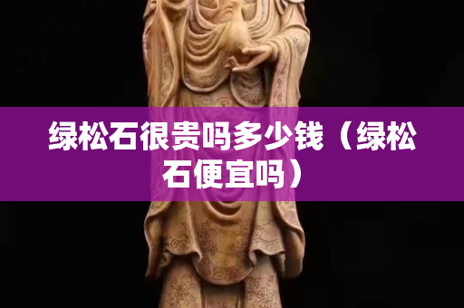 绿松石很贵吗多少钱（绿松石便宜吗）