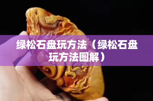 绿松石盘玩方法（绿松石盘玩方法图解）
