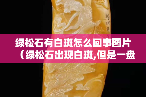 绿松石有白斑怎么回事图片（绿松石出现白斑,但是一盘就消失）