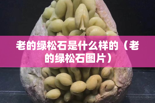 老的绿松石是什么样的（老的绿松石图片）