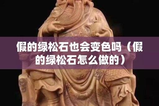 假的绿松石也会变色吗（假的绿松石怎么做的）