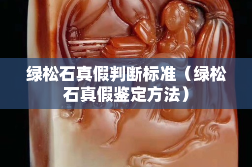 绿松石真假判断标准（绿松石真假鉴定方法）