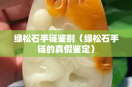 绿松石手链鉴别（绿松石手链的真假鉴定）