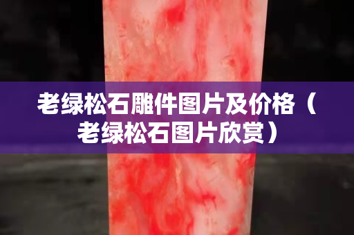老绿松石雕件图片及价格（老绿松石图片欣赏）