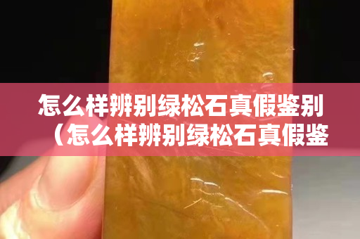 怎么样辨别绿松石真假鉴别（怎么样辨别绿松石真假鉴别视频）