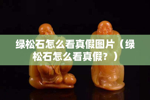 绿松石怎么看真假图片（绿松石怎么看真假？）