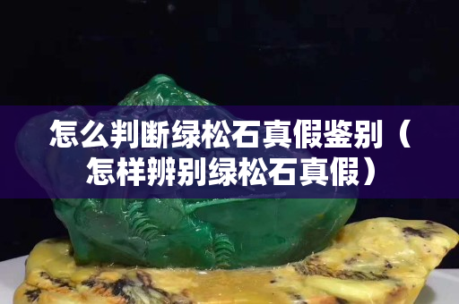 怎么判断绿松石真假鉴别（怎样辨别绿松石真假）