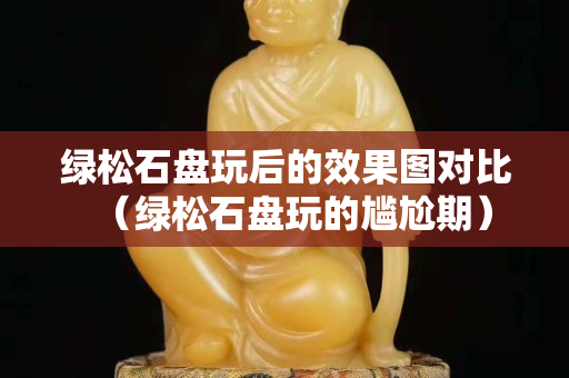 绿松石盘玩后的效果图对比（绿松石盘玩的尴尬期）