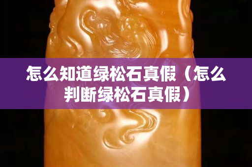 怎么知道绿松石真假（怎么判断绿松石真假）