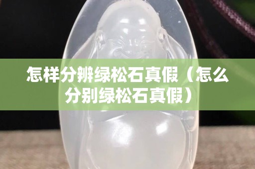 怎样分辨绿松石真假（怎么分别绿松石真假）