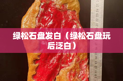 绿松石盘发白（绿松石盘玩后泛白）