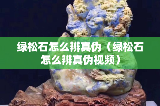 绿松石怎么辨真伪（绿松石怎么辨真伪视频）