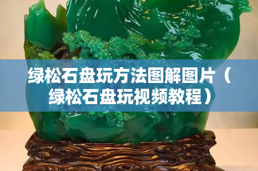 绿松石盘玩方法图解图片（绿松石盘玩视频教程）