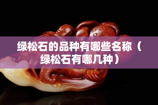 绿松石的品种有哪些名称（绿松石有哪几种）