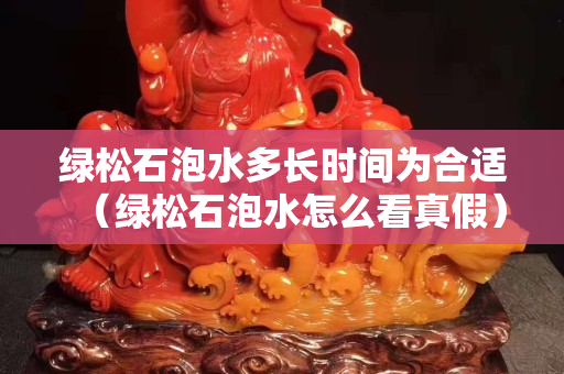 绿松石泡水多长时间为合适（绿松石泡水怎么看真假）